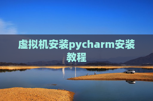 虚拟机安装pycharm安装教程 虚拟机安装pycharm安装教程
